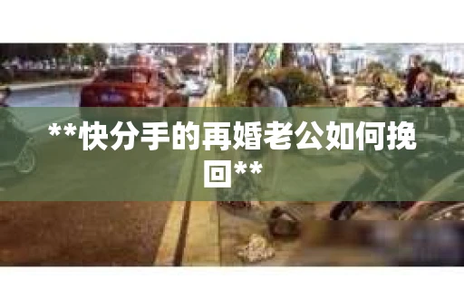 **快分手的再婚老公如何挽回**