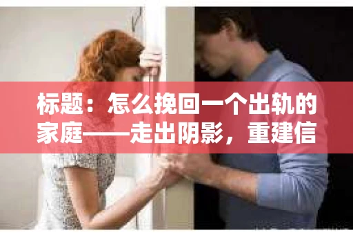 标题：怎么挽回一个出轨的家庭——走出阴影，重建信任之路