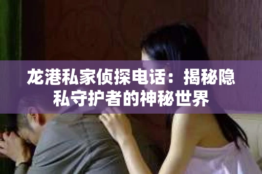 龙港私家侦探电话：揭秘隐私守护者的神秘世界