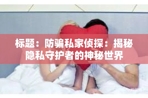 标题：防骗私家侦探：揭秘隐私守护者的神秘世界