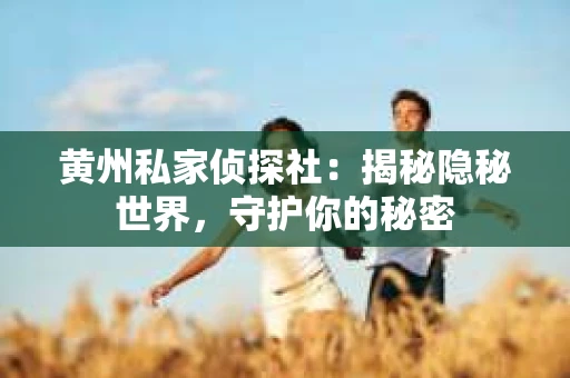黄州私家侦探社：揭秘隐秘世界，守护你的秘密