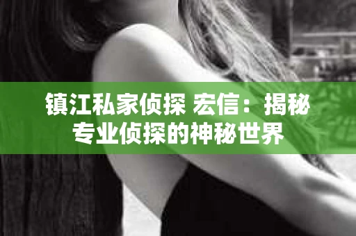 镇江私家侦探 宏信：揭秘专业侦探的神秘世界