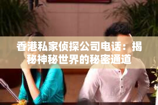 香港私家侦探公司电话：揭秘神秘世界的秘密通道