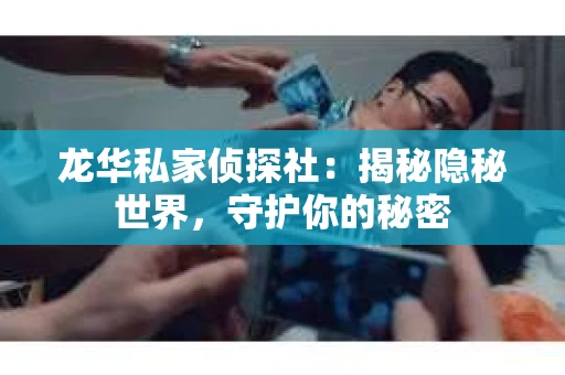 龙华私家侦探社：揭秘隐秘世界，守护你的秘密
