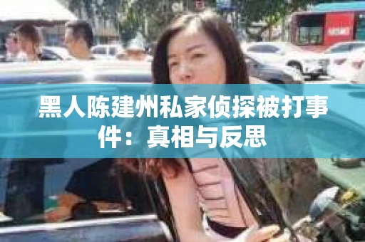 黑人陈建州私家侦探被打事件：真相与反思