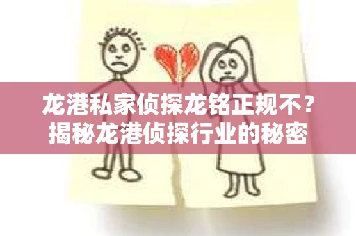龙港私家侦探龙铭正规不？揭秘龙港侦探行业的秘密