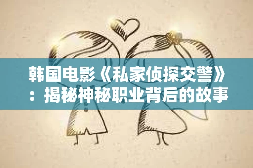 韩国电影《私家侦探交警》：揭秘神秘职业背后的故事