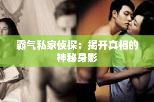 霸气私家侦探：揭开真相的神秘身影