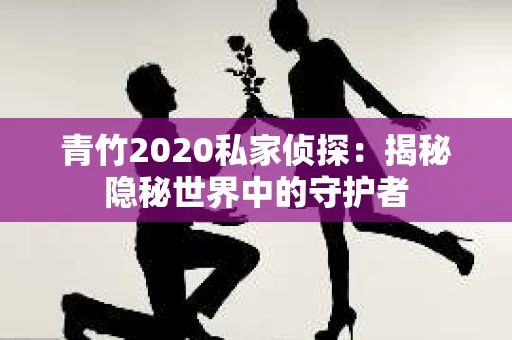 青竹2020私家侦探：揭秘隐秘世界中的守护者