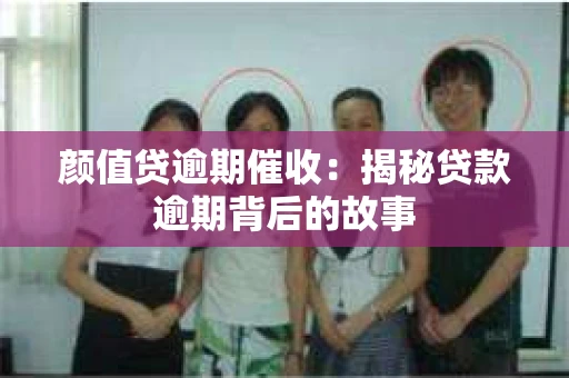 颜值贷逾期催收：揭秘贷款逾期背后的故事