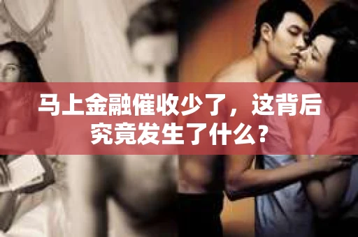 马上金融催收少了，这背后究竟发生了什么？