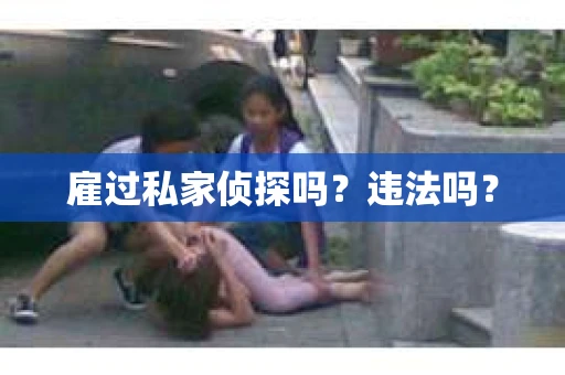 雇过私家侦探吗？违法吗？