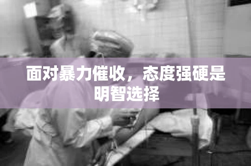 面对暴力催收，态度强硬是明智选择