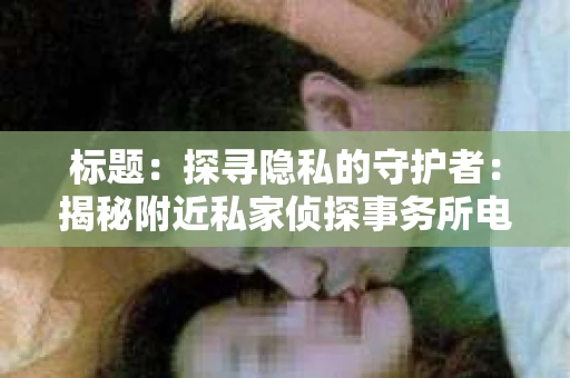 标题：探寻隐私的守护者：揭秘附近私家侦探事务所电话