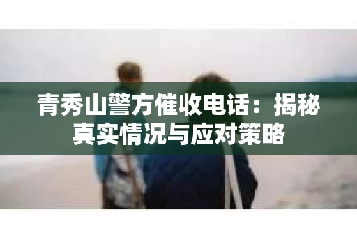 青秀山警方催收电话：揭秘真实情况与应对策略
