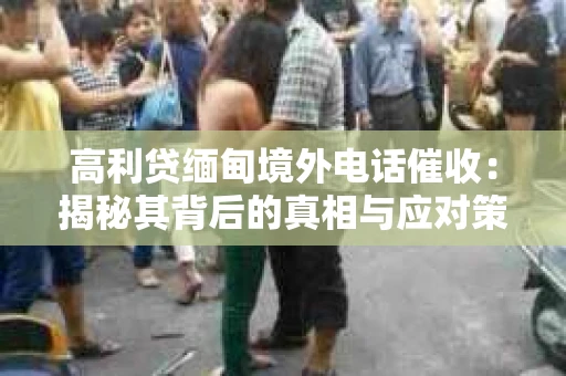 高利贷缅甸境外电话催收：揭秘其背后的真相与应对策略