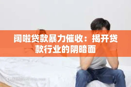 阔啦贷款暴力催收：揭开贷款行业的阴暗面
