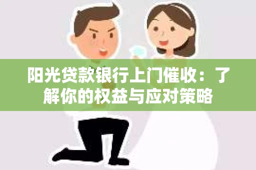 阳光贷款银行上门催收：了解你的权益与应对策略