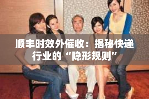 顺丰时效外催收：揭秘快递行业的“隐形规则”