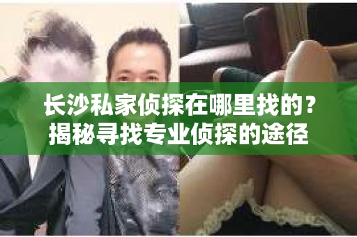 长沙私家侦探在哪里找的？揭秘寻找专业侦探的途径