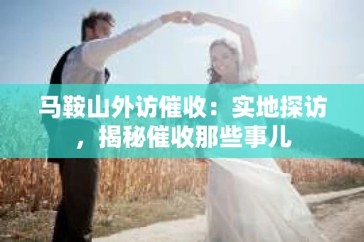 马鞍山外访催收：实地探访，揭秘催收那些事儿