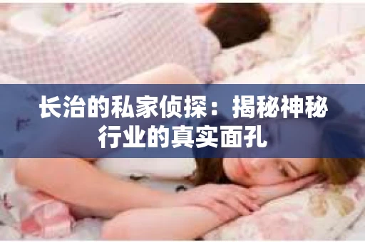 长治的私家侦探：揭秘神秘行业的真实面孔