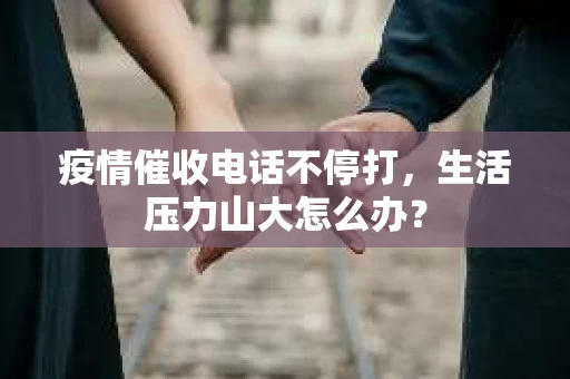 疫情催收电话不停打，生活压力山大怎么办？