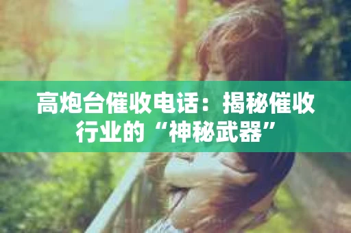 高炮台催收电话：揭秘催收行业的“神秘武器”