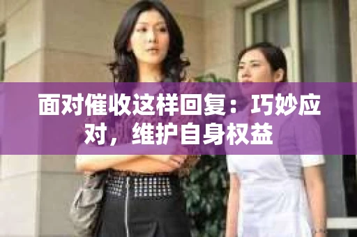 面对催收这样回复：巧妙应对，维护自身权益