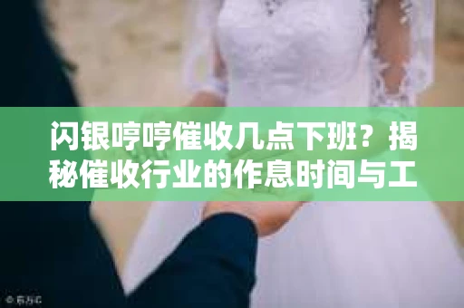 闪银哼哼催收几点下班？揭秘催收行业的作息时间与工作状态