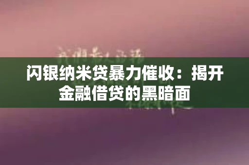 闪银纳米贷暴力催收：揭开金融借贷的黑暗面