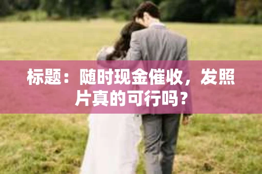 标题：随时现金催收，发照片真的可行吗？