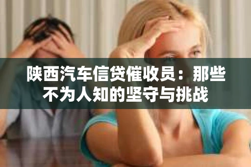 陕西汽车信贷催收员：那些不为人知的坚守与挑战