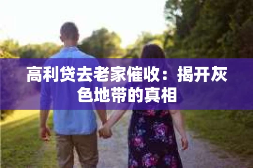 高利贷去老家催收：揭开灰色地带的真相