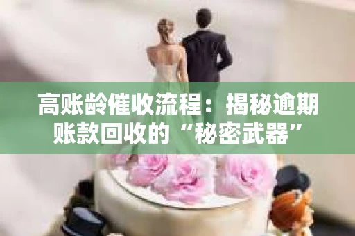 高账龄催收流程:揭秘逾期账款回收的“秘密武器” 高账龄催收流程:揭秘逾期账款回收的“秘密武器”