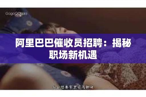 阿里巴巴催收员招聘：揭秘职场新机遇