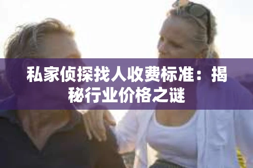 私家侦探找人收费标准：揭秘行业价格之谜
