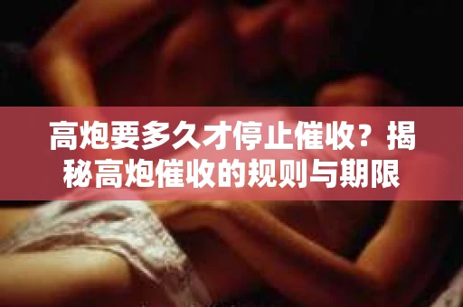 高炮要多久才停止催收？揭秘高炮催收的规则与期限