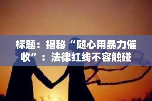标题：揭秘“随心用暴力催收”：法律红线不容触碰