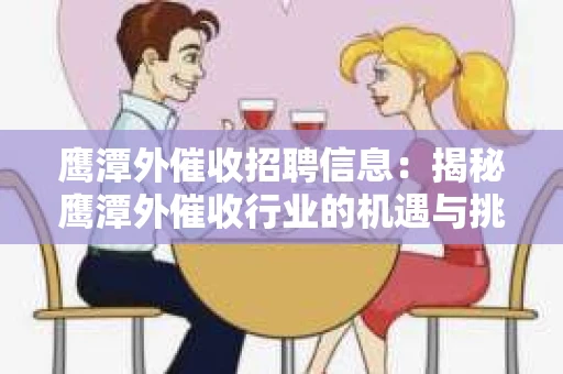 鹰潭外催收招聘信息：揭秘鹰潭外催收行业的机遇与挑战