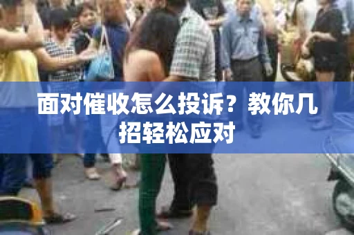 面对催收怎么投诉？教你几招轻松应对