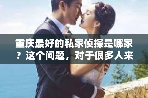 重庆最好的私家侦探是哪家？这个问题，对于很多人来说，可能是一个出于无奈的选择。在这个快节奏的社会，有些人可能因为婚姻、家庭、工作等原因，需要寻求私家侦探的帮助。那么，在重庆，哪家私家侦探是众人眼中的佼佼者呢？今天，我就来和大家聊聊这个话题。