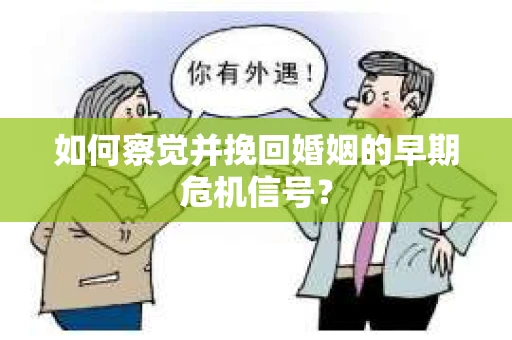 如何察觉并挽回婚姻的早期危机信号? 如何察觉并挽回婚姻的早期危机信号?