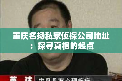 重庆名扬私家侦探公司地址：探寻真相的起点