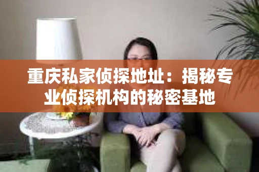 重庆私家侦探地址：揭秘专业侦探机构的秘密基地