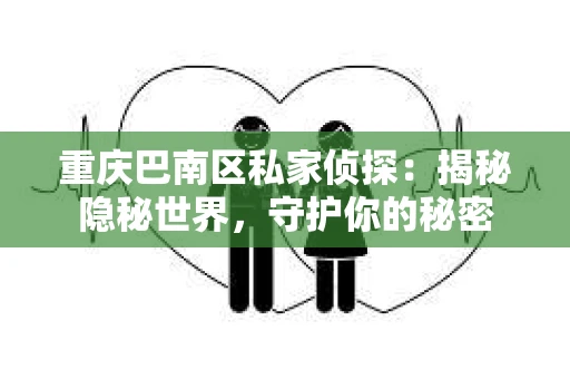 重庆巴南区私家侦探:揭秘隐秘世界,守护你的秘密 重庆巴南区私家侦探:揭秘隐秘世界,守护你的秘密