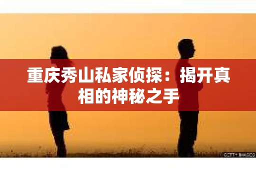 重庆秀山私家侦探：揭开真相的神秘之手