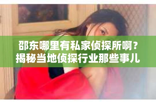 邵东哪里有私家侦探所啊？揭秘当地侦探行业那些事儿