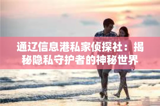 通辽信息港私家侦探社：揭秘隐私守护者的神秘世界