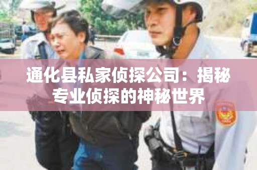 通化县私家侦探公司：揭秘专业侦探的神秘世界